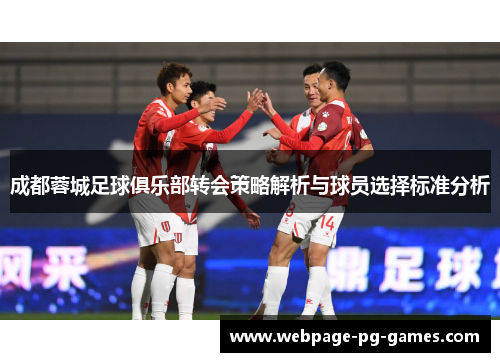 成都蓉城足球俱乐部转会策略解析与球员选择标准分析