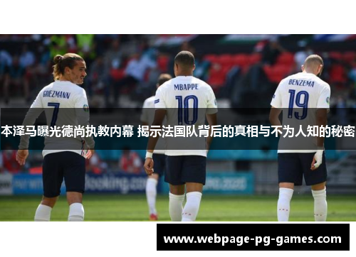 本泽马曝光德尚执教内幕 揭示法国队背后的真相与不为人知的秘密