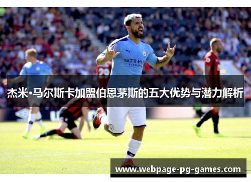 杰米·马尔斯卡加盟伯恩茅斯的五大优势与潜力解析