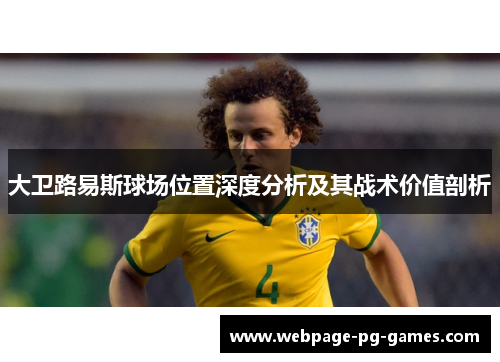 大卫路易斯球场位置深度分析及其战术价值剖析