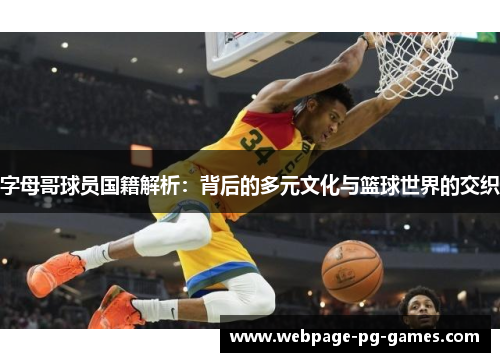 字母哥球员国籍解析:背后的多元文化与篮球世界的交织 字母哥球员国籍解析:背后的多元文化与篮球世界的交织