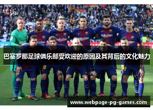 巴塞罗那足球俱乐部受欢迎的原因及其背后的文化魅力 巴塞罗那足球俱乐部受欢迎的原因及其背后的文化魅力