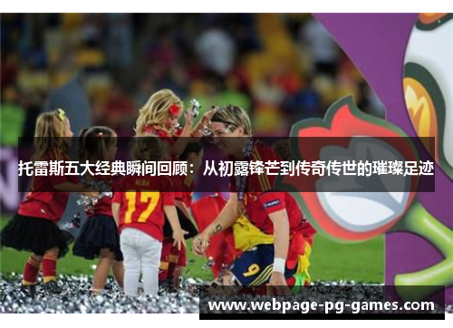 托雷斯五大经典瞬间回顾：从初露锋芒到传奇传世的璀璨足迹