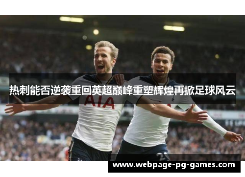 热刺能否逆袭重回英超巅峰重塑辉煌再掀足球风云