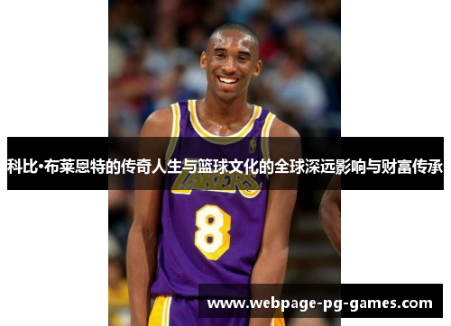 科比·布莱恩特的传奇人生与篮球文化的全球深远影响与财富传承 科比·布莱恩特的传奇人生与篮球文化的全球深远影响与财富传承