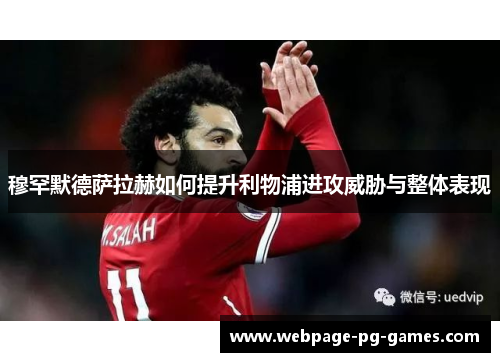 穆罕默德萨拉赫如何提升利物浦进攻威胁与整体表现 穆罕默德萨拉赫如何提升利物浦进攻威胁与整体表现