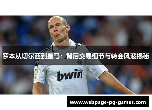 罗本从切尔西到皇马：背后交易细节与转会风波揭秘
