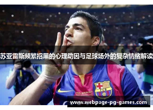 苏亚雷斯频繁招黑的心理动因与足球场外的复杂情绪解读 苏亚雷斯频繁招黑的心理动因与足球场外的复杂情绪解读
