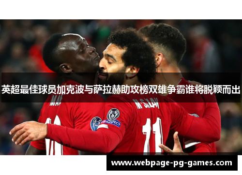 英超最佳球员加克波与萨拉赫助攻榜双雄争霸谁将脱颖而出 英超最佳球员加克波与萨拉赫助攻榜双雄争霸谁将脱颖而出