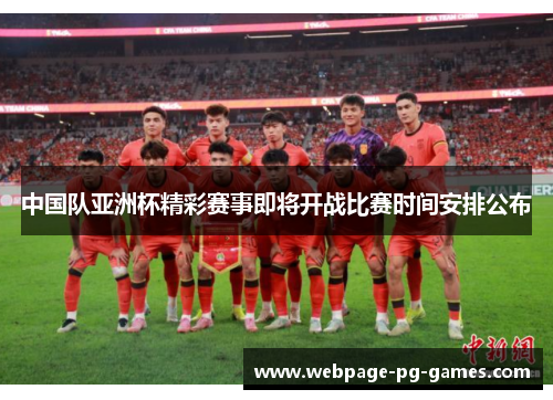 中国队亚洲杯精彩赛事即将开战比赛时间安排公布