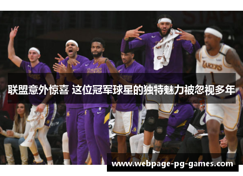 联盟意外惊喜 这位冠军球星的独特魅力被忽视多年