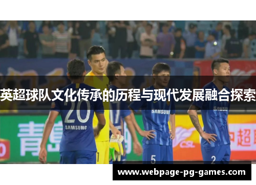 英超球队文化传承的历程与现代发展融合探索