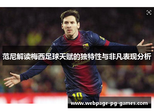 范尼解读梅西足球天赋的独特性与非凡表现分析 范尼解读梅西足球天赋的独特性与非凡表现分析