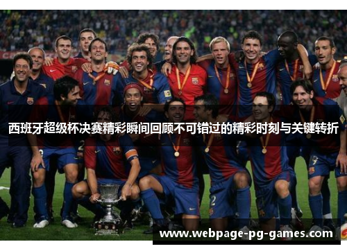 西班牙超级杯决赛精彩瞬间回顾不可错过的精彩时刻与关键转折