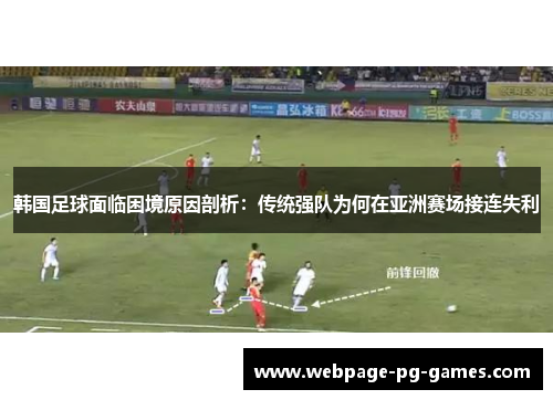 韩国足球面临困境原因剖析：传统强队为何在亚洲赛场接连失利