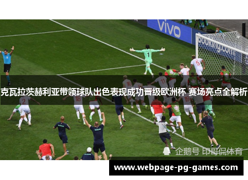 克瓦拉茨赫利亚带领球队出色表现成功晋级欧洲杯 赛场亮点全解析