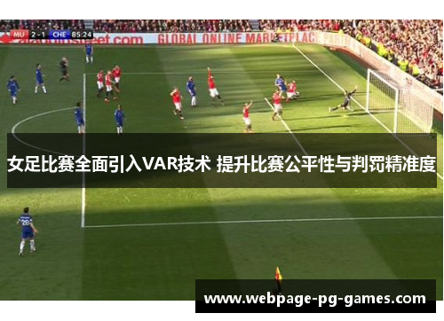 女足比赛全面引入VAR技术 提升比赛公平性与判罚精准度